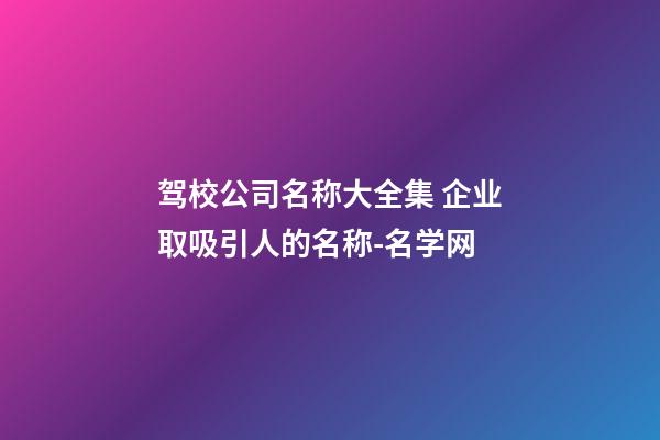 驾校公司名称大全集 企业取吸引人的名称-名学网-第1张-公司起名-玄机派